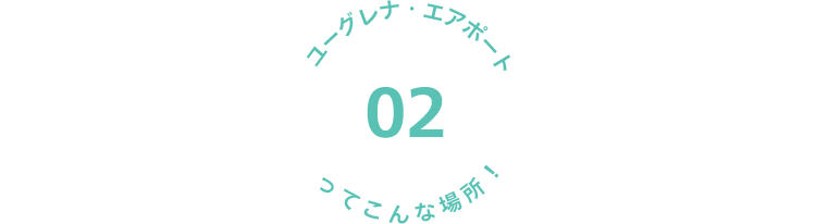 02 ユーグレナ・エアポートってこんな場所！