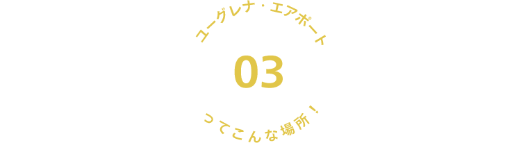 03 ユーグレナ・エアポートってこんな場所！