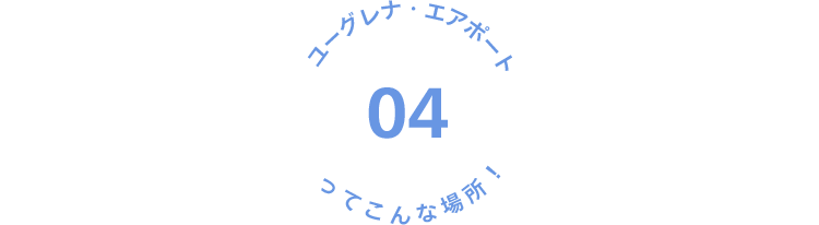 04 ユーグレナ・エアポートってこんな場所！