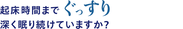 起床時間までぐっすり深く眠り続けていますか？