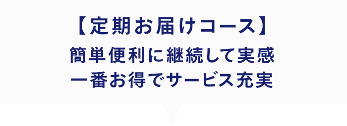 【定期お届けコース】簡単便利に継続して実感 一番お得でサービス充実