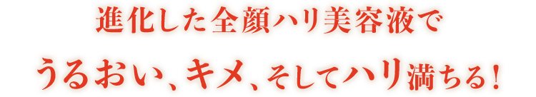 進化した全顔ハリ美容液でうるおい、キメ、そしてハリ満ちる!