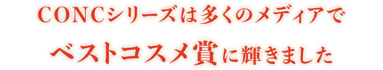 CONCシリーズは多くのメディアでベストコスメ賞に輝きました