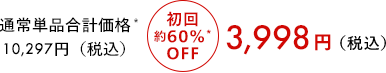 通常単品合計価格10,297円（税込） 初回約60％OFF 3,998円（税込）