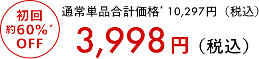 通常単品合計価格10,297円（税込） 初回約60％OFF 3,998円（税込）