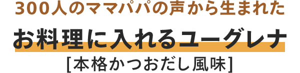 300人のママパパの声から生まれた お料理に入れるユーグレナ [本格かつおだし風味]