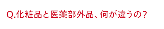 Q.化粧品と医薬部外品、何が違うの？
