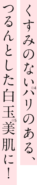 くすみのないハリのある、つるんとした白玉美肌に！