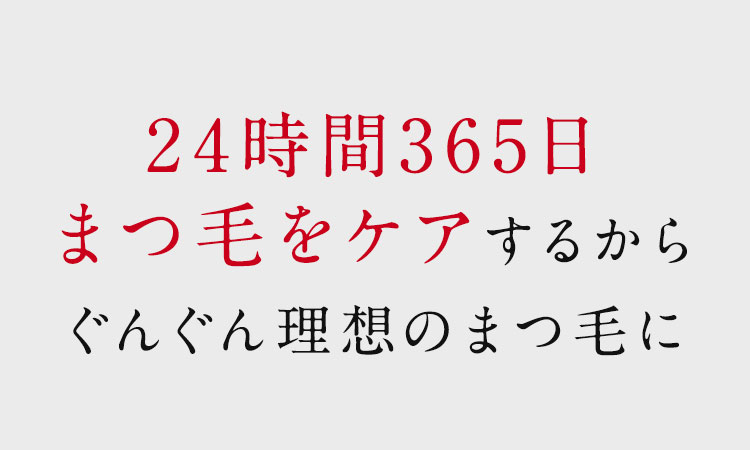 24時間365日まつ毛をケアするからぐんぐん理想のまつ毛に