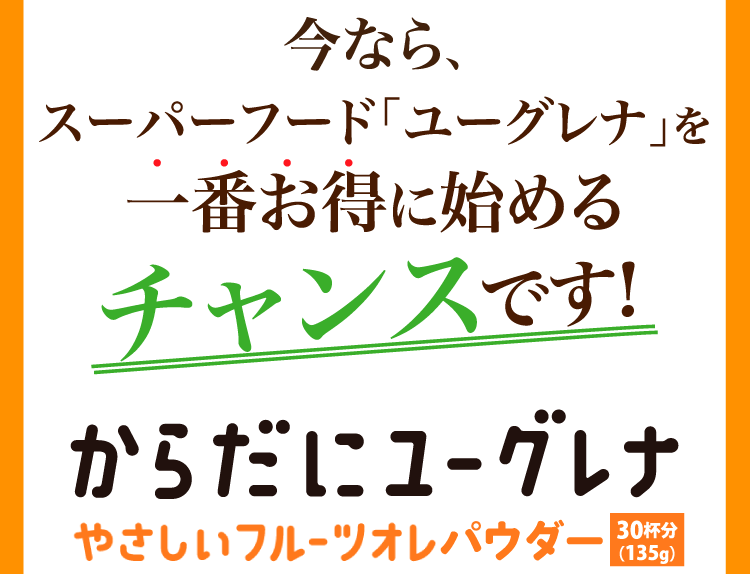 今なら、スーパーフード「ユーグレナ」を一番お得に始めるチャンスです！
