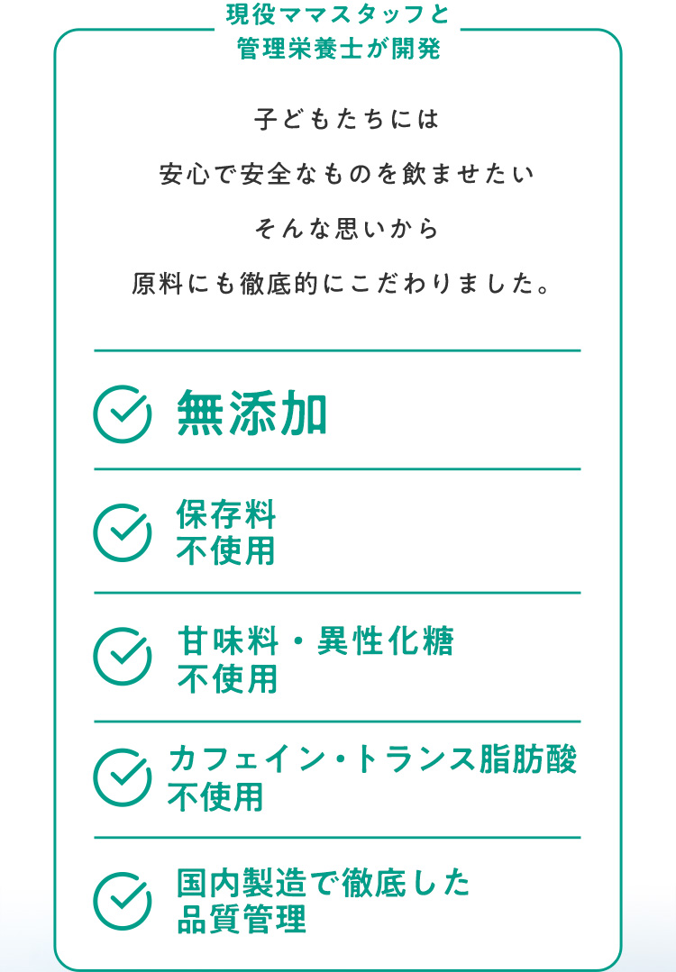 子どもたちには安心で安全なものを飲ませたいそんな思いから原料にも徹底的にこだわりました。