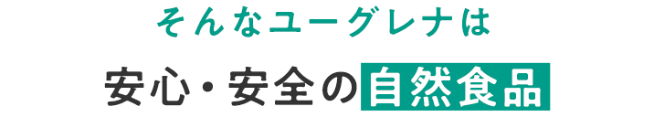 そんなユーグレナは安心・安全の自然食品