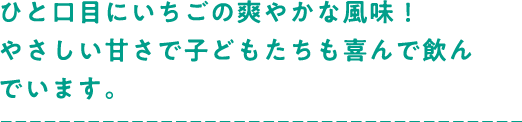 ひと口目にいちごの爽やかな風味があり、優しい甘さで子どもたちも喜んで飲んでいます。