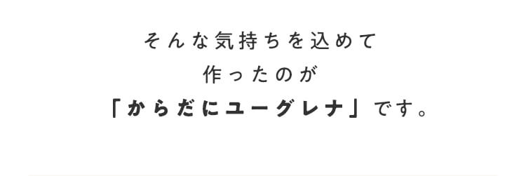 そんな気持ちを込めて作ったのが「からだにユーグレナ」です。