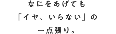 なにをあげても「イヤ、いらない」の一点張り。