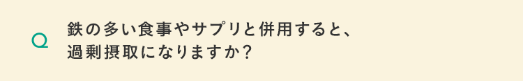 鉄の多い食事やサプリと併用すると、過剰摂取になりますか？