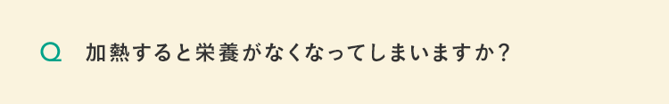 加熱すると栄養がなくなってしまいますか？